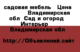 садовая мебель › Цена ­ 15 000 - Владимирская обл. Сад и огород » Интерьер   . Владимирская обл.